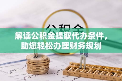 金安解读公积金提取代办条件，助您轻松办理财务规划