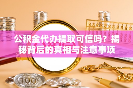 金安公积金代办提取可信吗？揭秘背后的真相与注意事项
