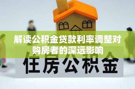 金安解读公积金贷款利率调整对购房者的深远影响