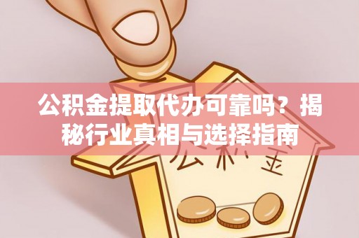 金安公积金提取代办可靠吗？揭秘行业真相与选择指南