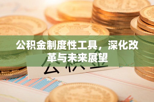 金安公积金制度性工具，深化改革与未来展望