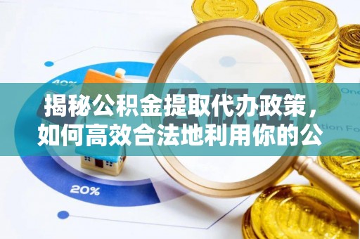 金安揭秘公积金提取代办政策，如何高效合法地利用你的公积金