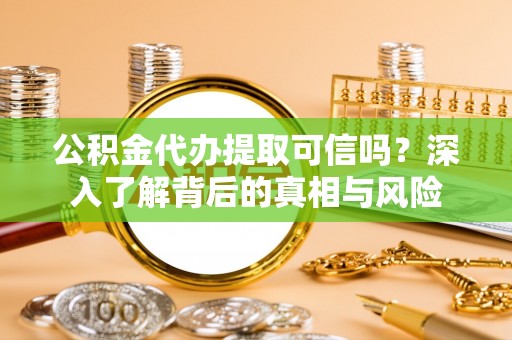 金安公积金代办提取可信吗？深入了解背后的真相与风险
