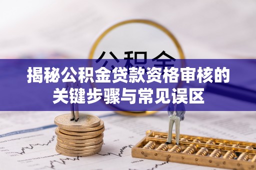 金安揭秘公积金贷款资格审核的关键步骤与常见误区