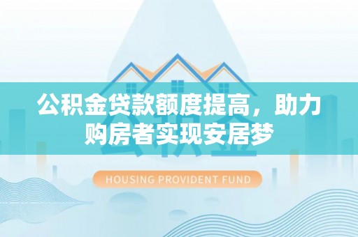 金安公积金贷款额度提高，助力购房者实现安居梦