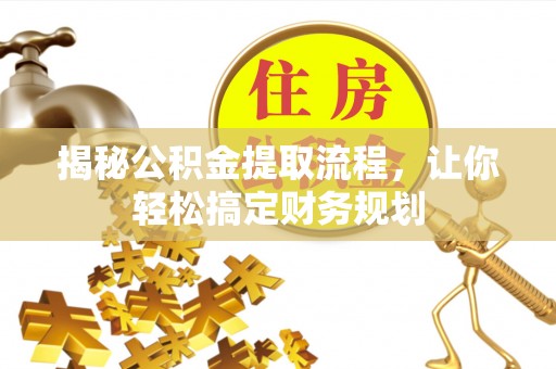 金安揭秘公积金提取流程，让你轻松搞定财务规划
