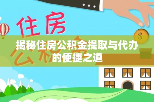 金安揭秘住房公积金提取与代办的便捷之道
