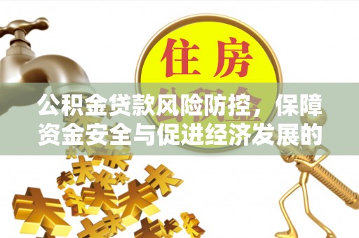 金安公积金贷款风险防控，保障资金安全与促进经济发展的平衡之道