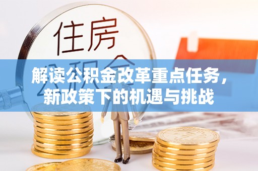 金安解读公积金改革重点任务，新政策下的机遇与挑战