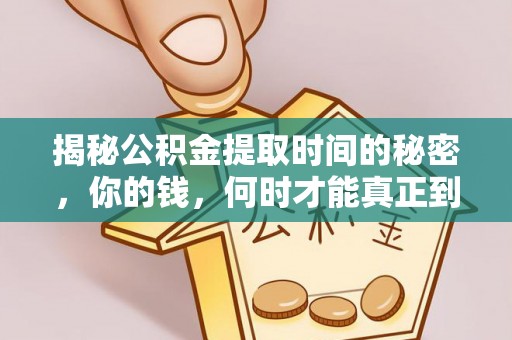金安揭秘公积金提取时间的秘密，你的钱，何时才能真正到手？