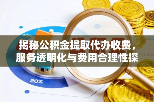 金安揭秘公积金提取代办收费，服务透明化与费用合理性探讨