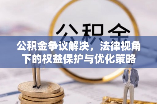 金安公积金争议解决，法律视角下的权益保护与优化策略
