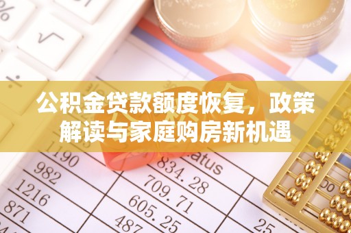 金安公积金贷款额度恢复，政策解读与家庭购房新机遇