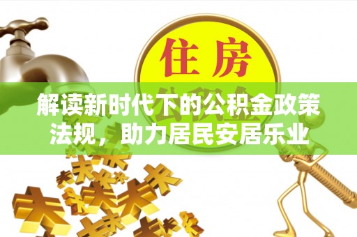 金安解读新时代下的公积金政策法规，助力居民安居乐业