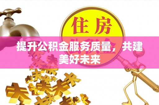 金安提升公积金服务质量，共建美好未来