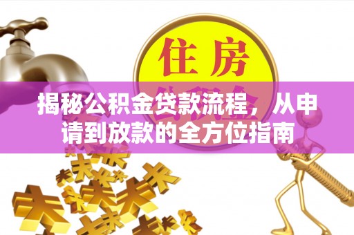 金安揭秘公积金贷款流程，从申请到放款的全方位指南
