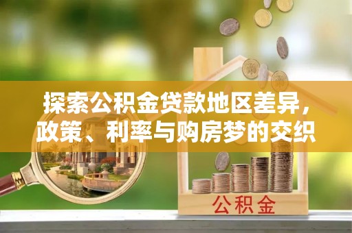 金安探索公积金贷款地区差异，政策、利率与购房梦的交织