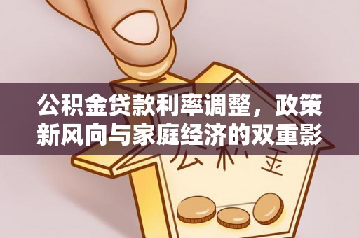 金安公积金贷款利率调整，政策新风向与家庭经济的双重影响