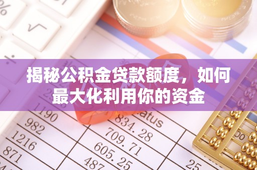 金安揭秘公积金贷款额度，如何最大化利用你的资金
