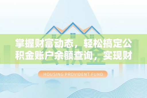 金安掌握财富动态，轻松搞定公积金账户余额查询，实现财务自由第一步