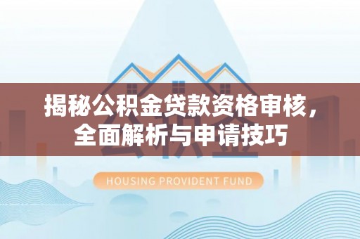 金安揭秘公积金贷款资格审核，全面解析与申请技巧