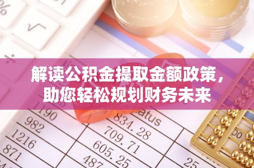 金安解读公积金提取金额政策，助您轻松规划财务未来