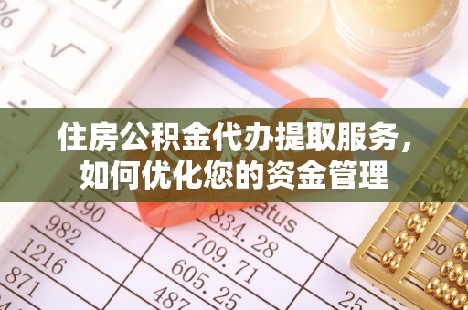 金安住房公积金代办提取服务，如何优化您的资金管理
