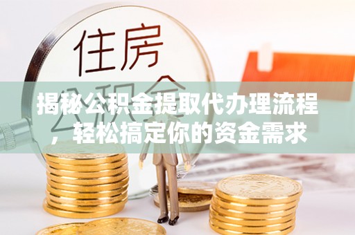 金安揭秘公积金提取代办理流程，轻松搞定你的资金需求