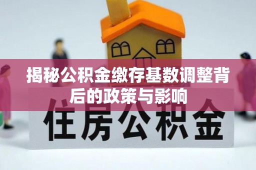 金安揭秘公积金缴存基数调整背后的政策与影响