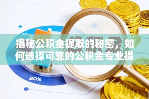 金安揭秘公积金提取的秘密，如何选择可靠的公积金专业提取代办服务