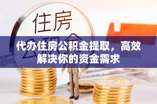 金安代办住房公积金提取，高效解决你的资金需求