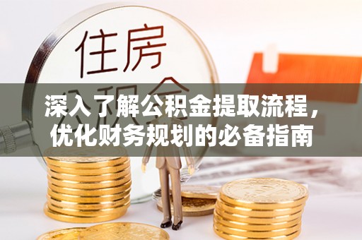金安深入了解公积金提取流程，优化财务规划的必备指南