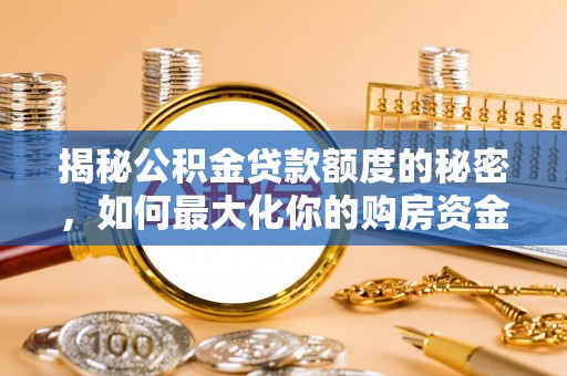 金安揭秘公积金贷款额度的秘密，如何最大化你的购房资金？