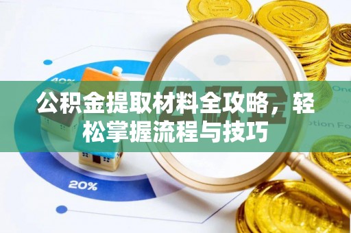 金安公积金提取材料全攻略，轻松掌握流程与技巧