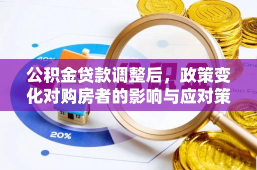 金安公积金贷款调整后，政策变化对购房者的影响与应对策略