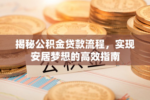 金安揭秘公积金贷款流程，实现安居梦想的高效指南
