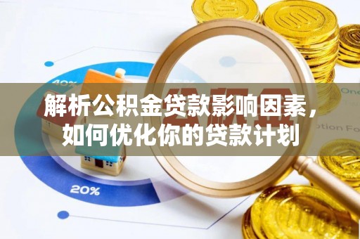 金安解析公积金贷款影响因素，如何优化你的贷款计划