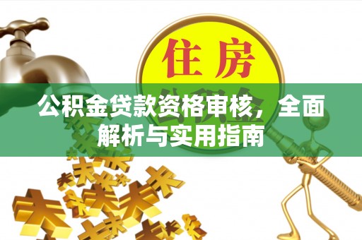金安公积金贷款资格审核，全面解析与实用指南
