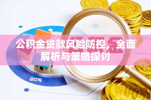 金安公积金贷款风险防控，全面解析与策略探讨