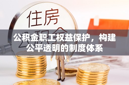 金安公积金职工权益保护，构建公平透明的制度体系