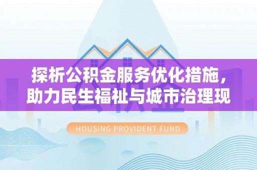 金安探析公积金服务优化措施，助力民生福祉与城市治理现代化