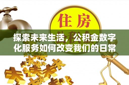 金安探索未来生活，公积金数字化服务如何改变我们的日常