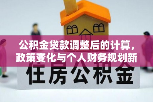 金安公积金贷款调整后的计算，政策变化与个人财务规划新思路