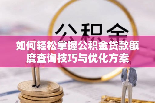金安如何轻松掌握公积金贷款额度查询技巧与优化方案