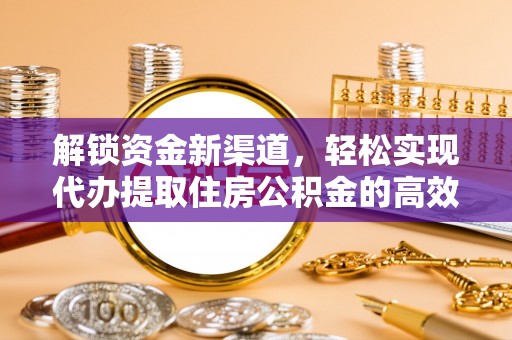 金安解锁资金新渠道，轻松实现代办提取住房公积金的高效攻略