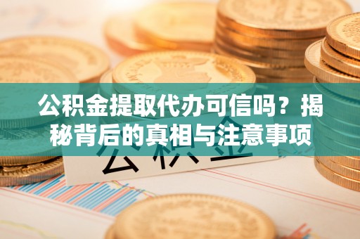 金安公积金提取代办可信吗？揭秘背后的真相与注意事项