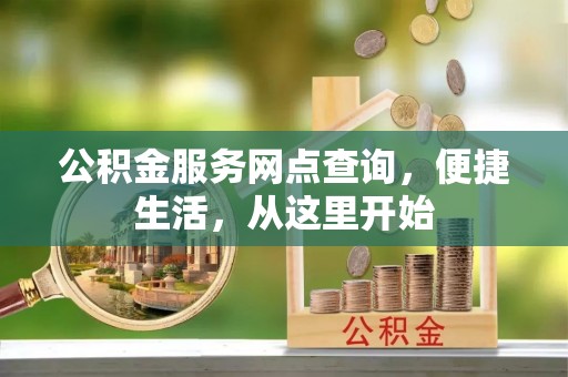金安公积金服务网点查询，便捷生活，从这里开始