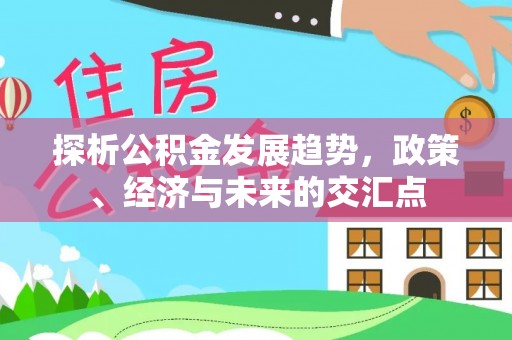 金安探析公积金发展趋势，政策、经济与未来的交汇点