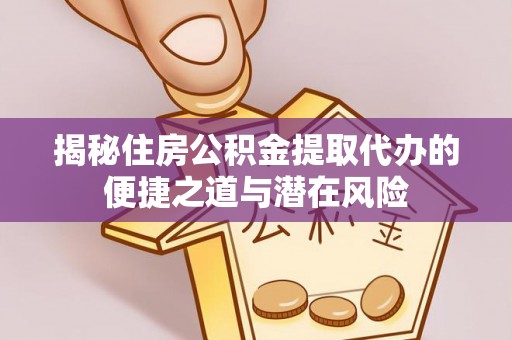 金安揭秘住房公积金提取代办的便捷之道与潜在风险