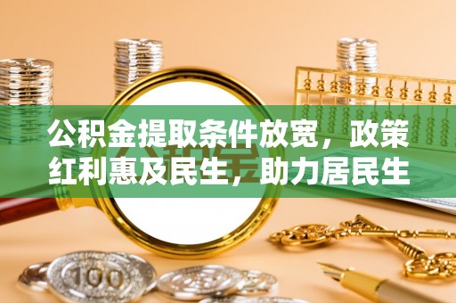 金安公积金提取条件放宽，政策红利惠及民生，助力居民生活质量提升